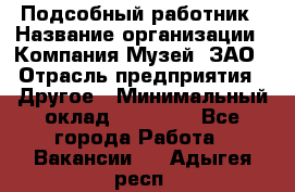 Подсобный работник › Название организации ­ Компания Музей, ЗАО › Отрасль предприятия ­ Другое › Минимальный оклад ­ 25 000 - Все города Работа » Вакансии   . Адыгея респ.